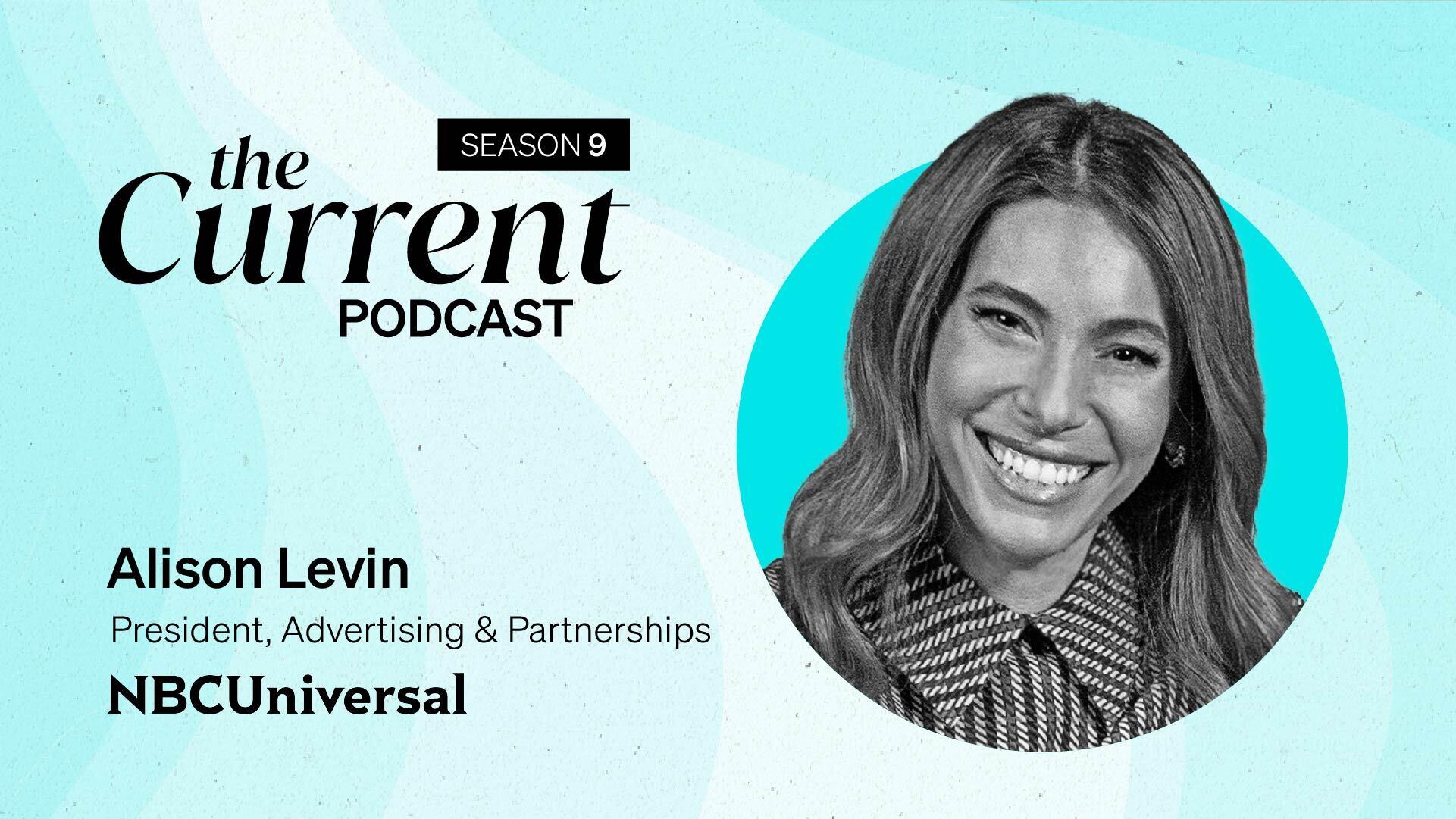 The Current Podcast, Season 9: Alison Levin, President, Advertising & Partnerships, NBCUniversal