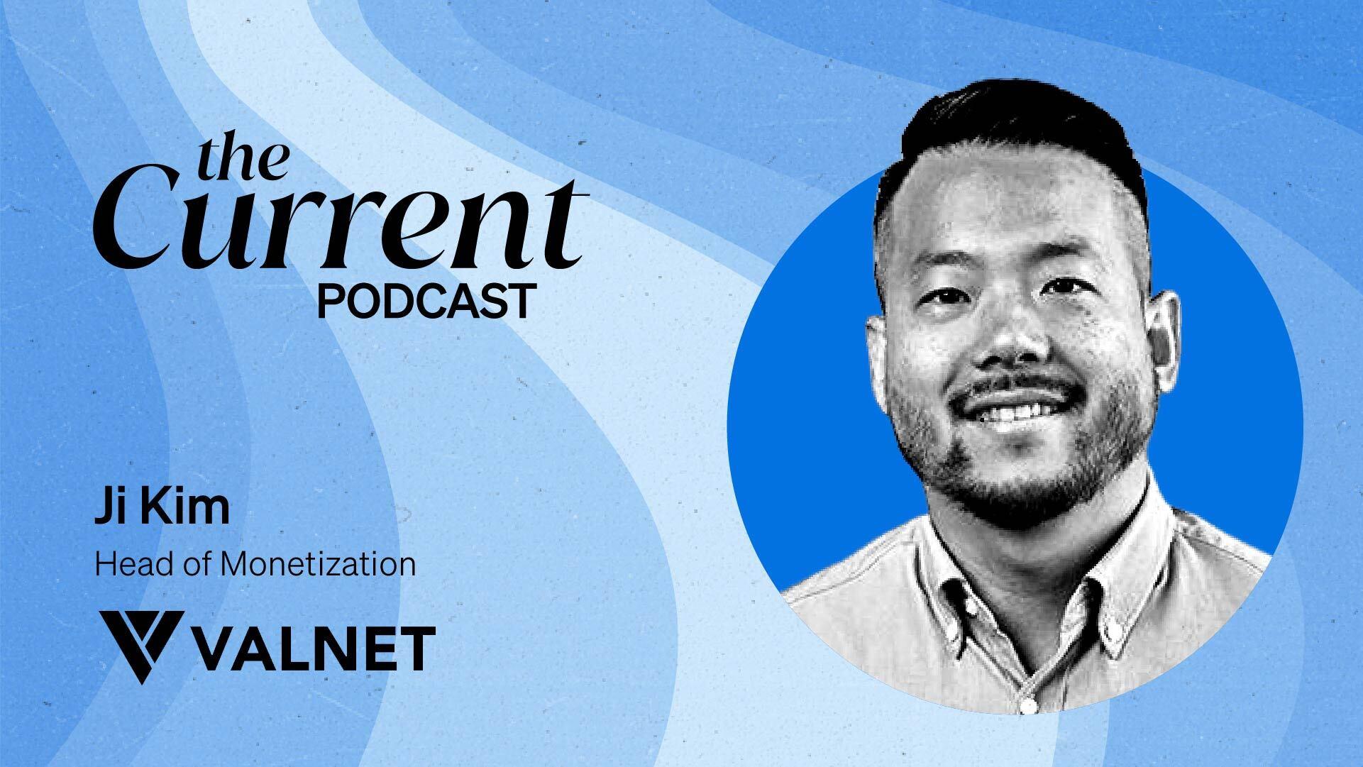 The Current Podcast: Ji Kim, Head of Monetization, Valnet