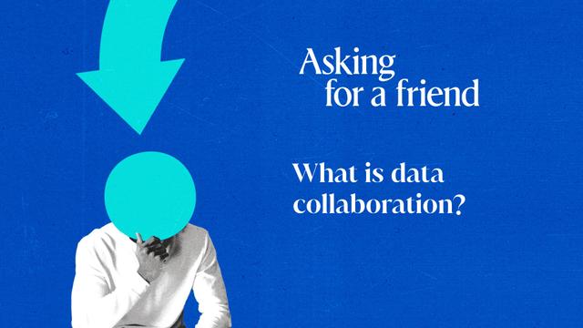 Asking for a friend: What is data collaboration?