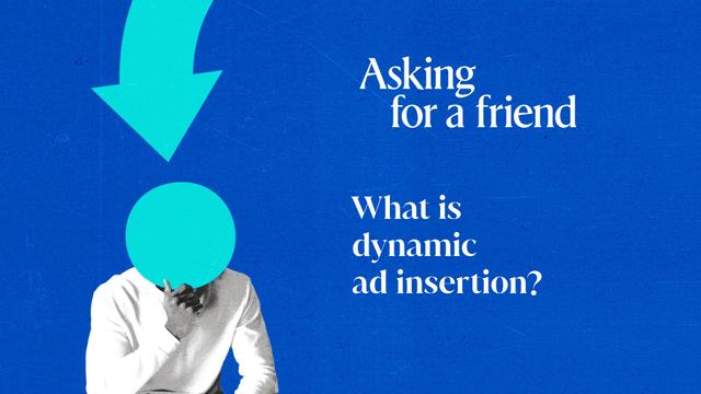 Asking for a friend: What is dynamic ad insertion?