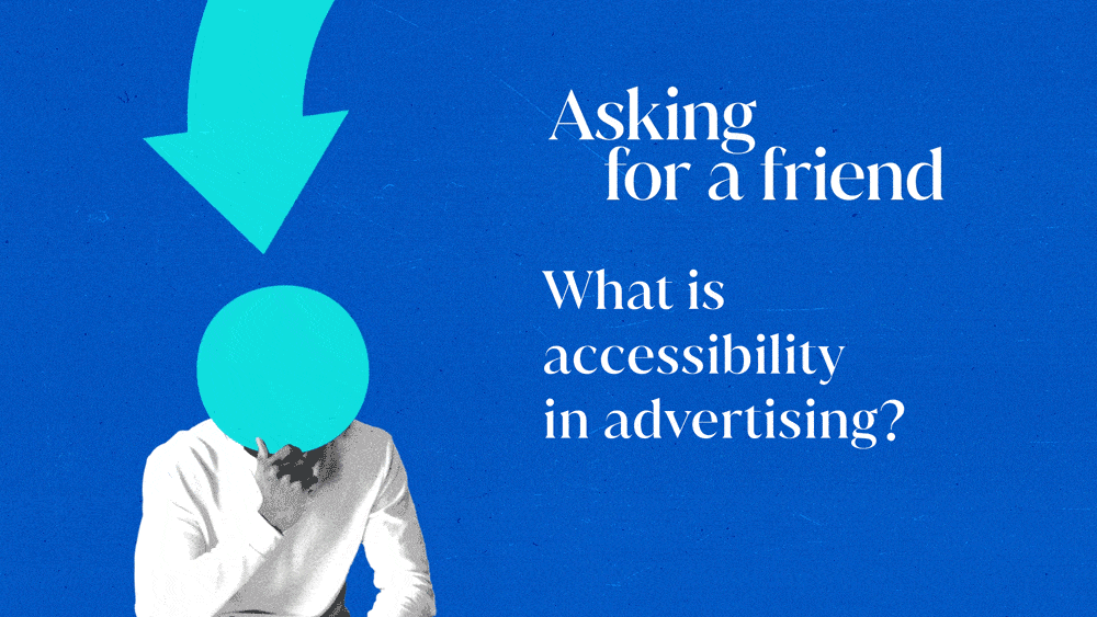 Asking for a friend: What is accessibility in advertising?
