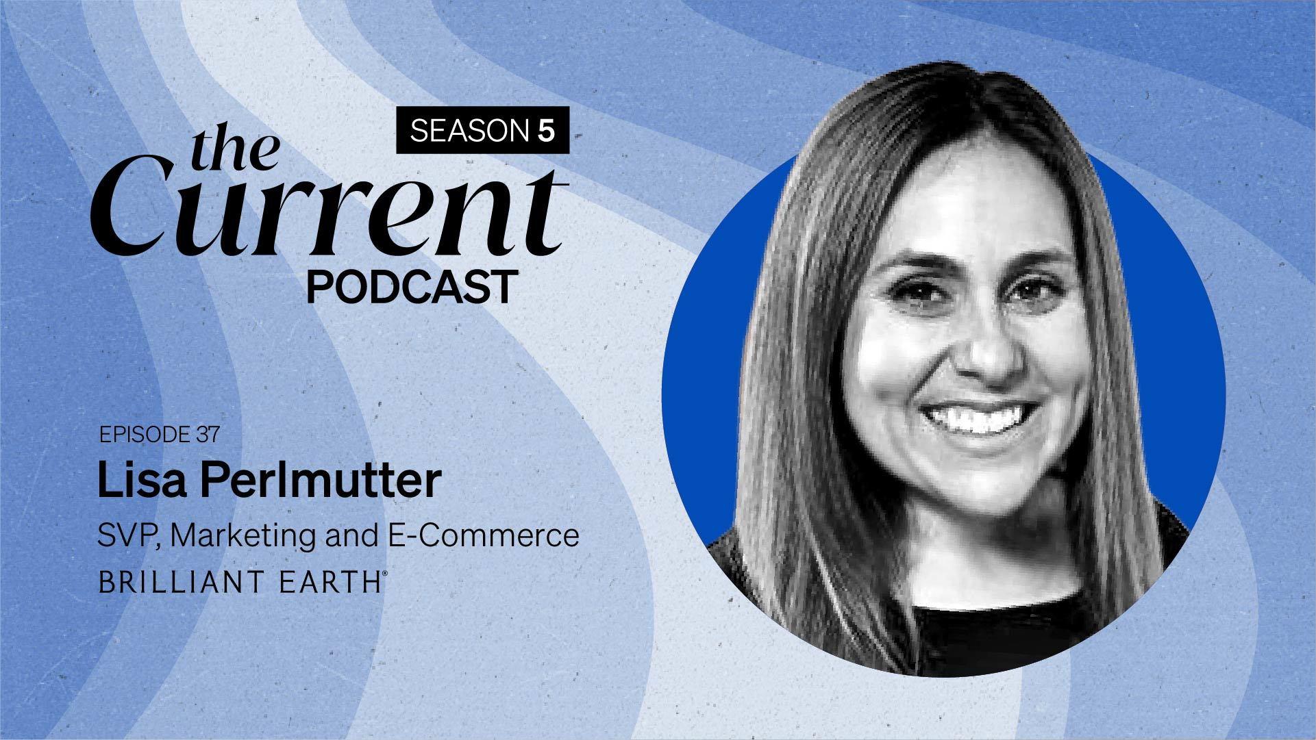 The Current Podcast, Season 5, Episode 37: Lisa Perlmutter, SVP, Marketing and E-Commerce, Brilliant Earth