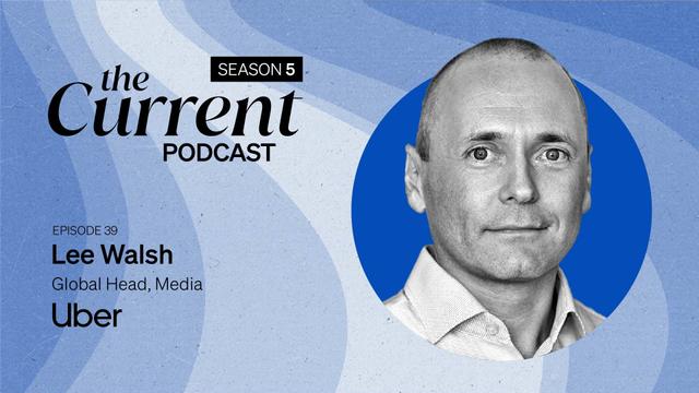 The Current Podcast, Season 5, Episode 39: Lee Walsh, Global Head, Media, Uber