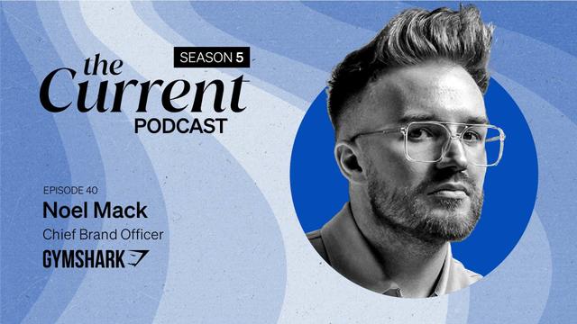 The Current Podcast, Season 5, Episode 40: Noel Mack, Chief Brand Officer, Gymshark