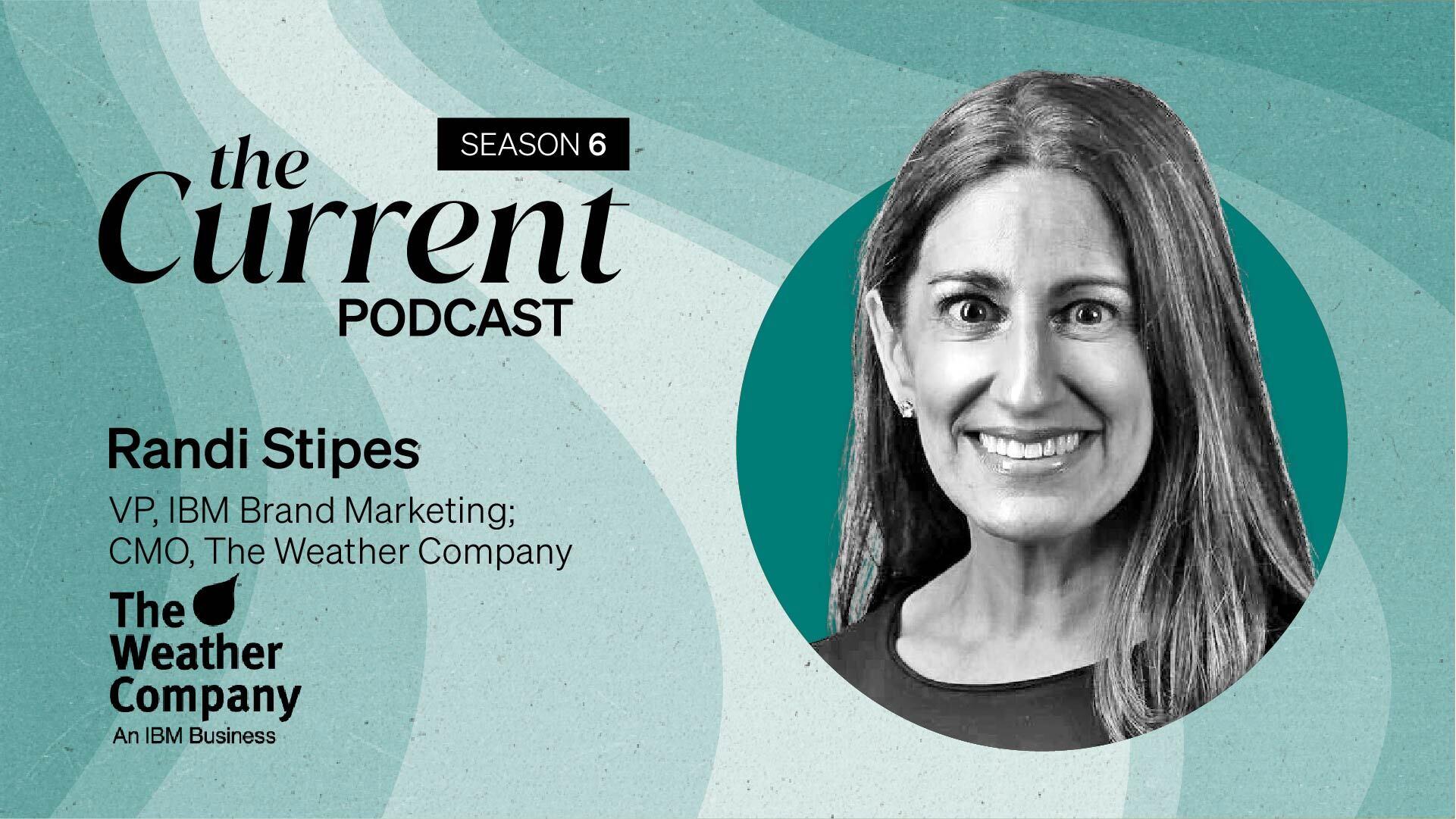 The Current Podcast, Season 6: Randi Stipes, VP, IBM Brand Marketing, CMO, The Weather Company