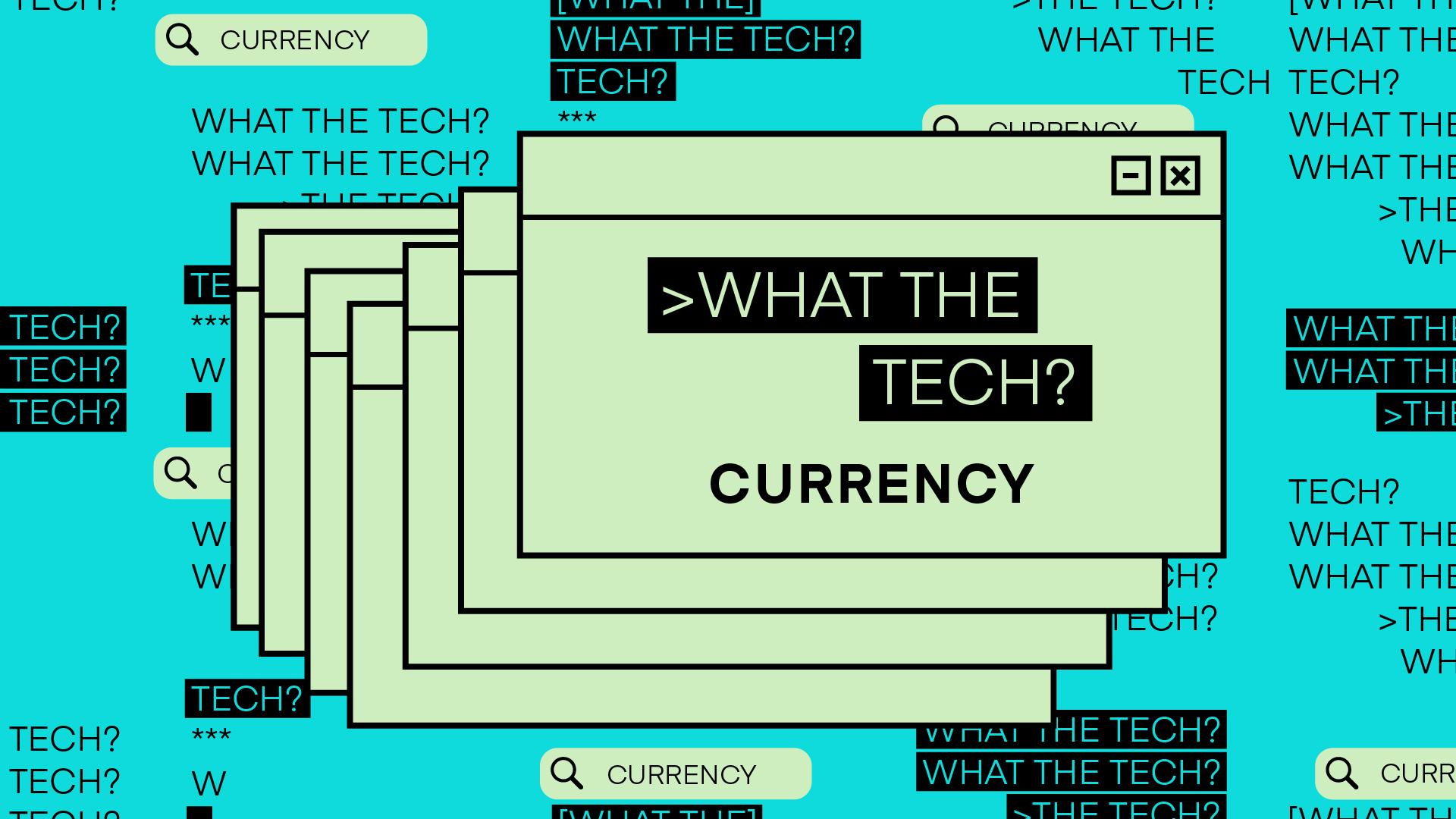 What the Tech is Currency?